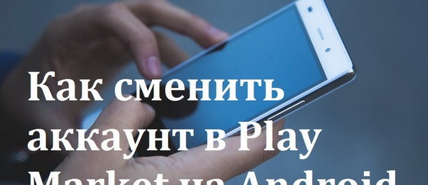 Как сменить аккаунт в Play Market на Android телефоне и планшете - изображение