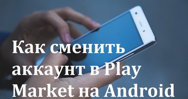 Как сменить аккаунт в Play Market на Android телефоне и планшете - изображение